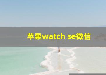 苹果watch se微信